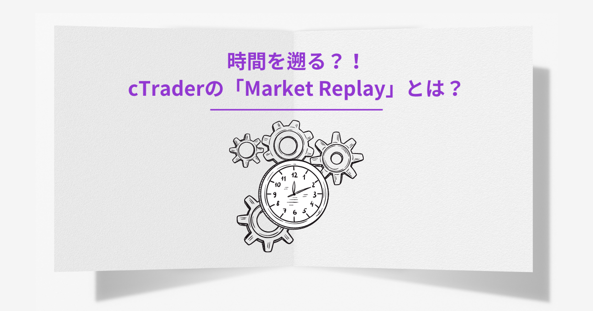 時間を遡る？！cTraderに新たに追加された機能「Market Replay」とは?